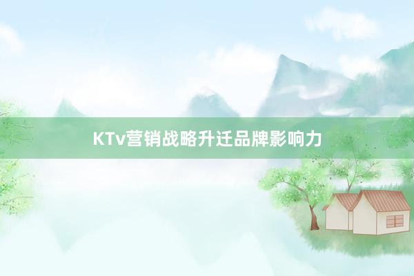 KTv营销战略升迁品牌影响力